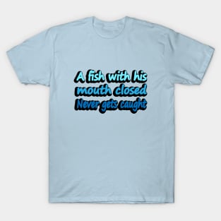 A Fish With His Mouth Closed Never Gets caught T-Shirt
